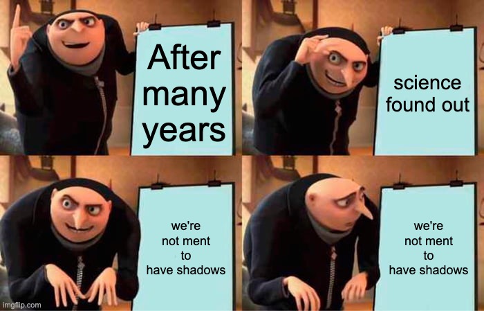 Uh Ho | After many years; science found out; we're not ment to have shadows; we're not ment to have shadows | image tagged in memes,gru's plan,we're all doomed,shadow,chaos,scary | made w/ Imgflip meme maker