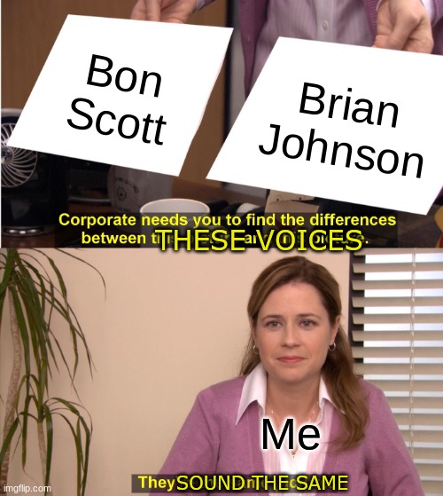 They're The Same Picture | Bon Scott; Brian Johnson; THESE VOICES; Me; SOUND THE SAME | image tagged in memes,they're the same picture | made w/ Imgflip meme maker