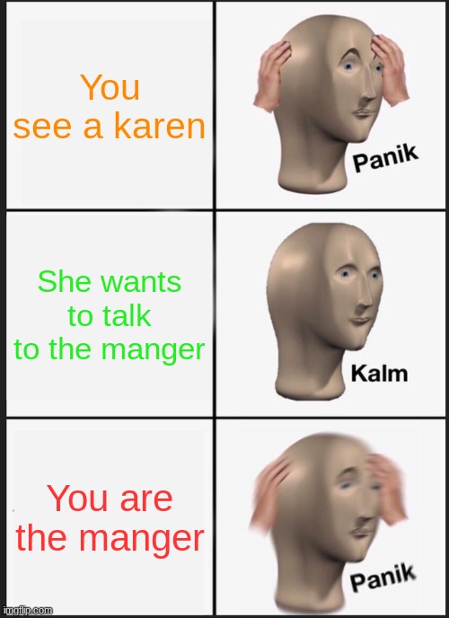 Karens | You see a karen; She wants to talk to the manger; You are the manger | image tagged in memes,panik kalm panik,karen,lol,funny | made w/ Imgflip meme maker