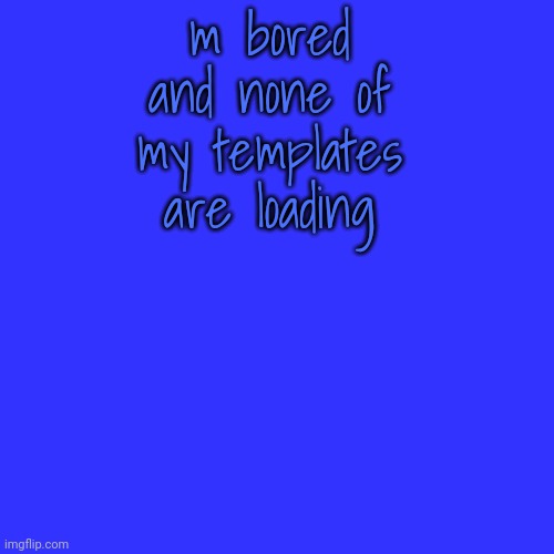 Blank Transparent Square | m bored and none of my templates are loading | image tagged in memes,blank transparent square | made w/ Imgflip meme maker