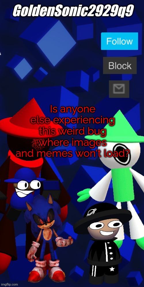 Pls fix it. | Is anyone else experiencing this weird bug where images and memes won't load? | image tagged in goldensonic2929q9 new announcement template | made w/ Imgflip meme maker