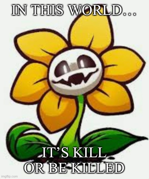 For all of revtrosity’s fans | IN THIS WORLD…; IT’S KILL OR BE KILLED | image tagged in flowey | made w/ Imgflip meme maker