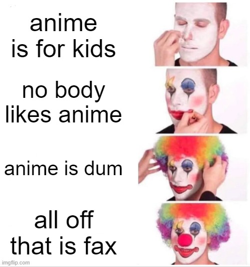 anime | anime is for kids; no body likes anime; anime is dum; all off that is fax | image tagged in memes,clown applying makeup | made w/ Imgflip meme maker