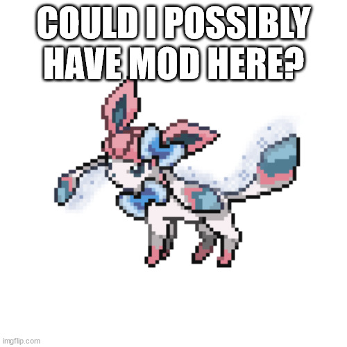 just asking | COULD I POSSIBLY HAVE MOD HERE? | image tagged in sylceon sprite | made w/ Imgflip meme maker