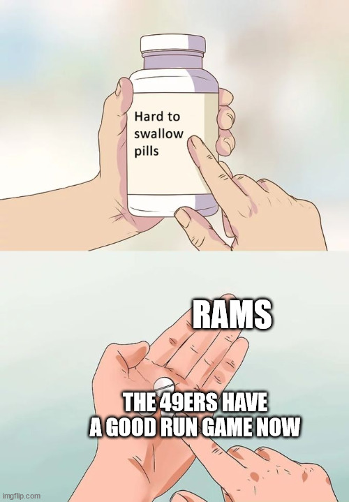 Hard To Swallow Pills | RAMS; THE 49ERS HAVE A GOOD RUN GAME NOW | image tagged in memes,hard to swallow pills | made w/ Imgflip meme maker