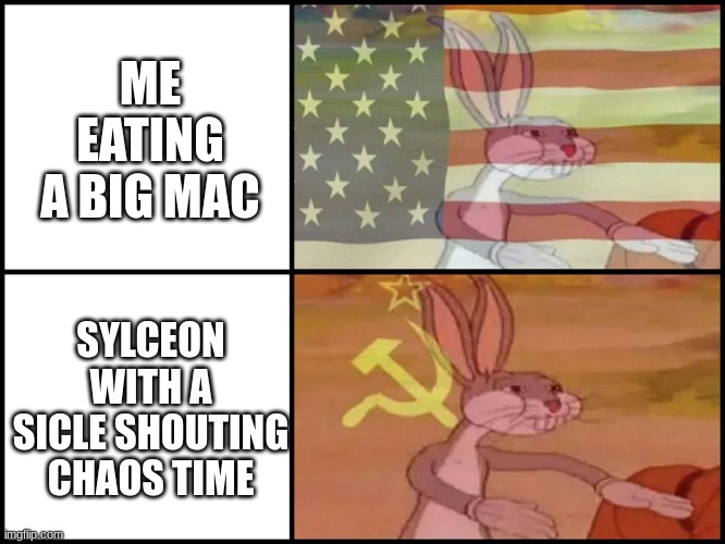 ... | ME EATING A BIG MAC; SYLCEON WITH A SICLE SHOUTING CHAOS TIME | image tagged in capitalist and communist | made w/ Imgflip meme maker