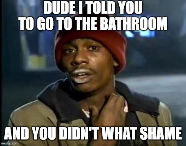 The Bathroom Mom | DUDE I TOLD YOU TO GO TO THE BATHROOM; AND YOU DIDN'T WHAT SHAME | image tagged in memes,y'all got any more of that | made w/ Imgflip meme maker