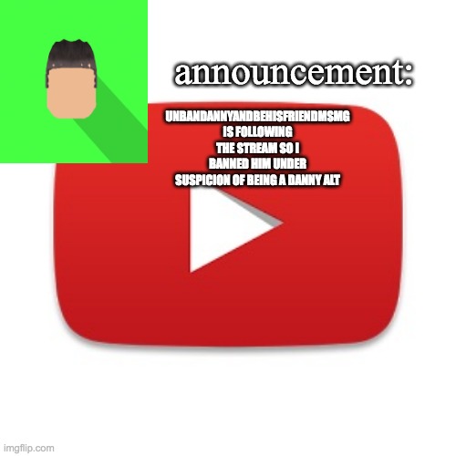 Kyrian247 announcement | UNBANDANNYANDBEHISFRIENDMSMG IS FOLLOWING THE STREAM SO I BANNED HIM UNDER SUSPICION OF BEING A DANNY ALT | image tagged in kyrian247 announcement | made w/ Imgflip meme maker