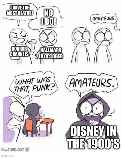 Disney | I HAVE THE MOST DEATHS! NO I DO! HORROR CHANNELS; HALLMARK IN OCTOBER; DISNEY IN THE 1900'S | image tagged in amateurs | made w/ Imgflip meme maker