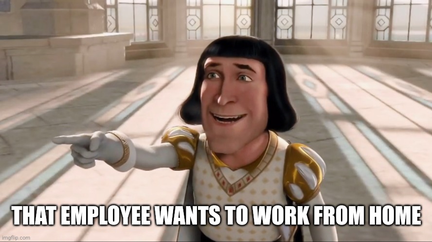 Let People Work from Home | THAT EMPLOYEE WANTS TO WORK FROM HOME | image tagged in farquaad pointing | made w/ Imgflip meme maker
