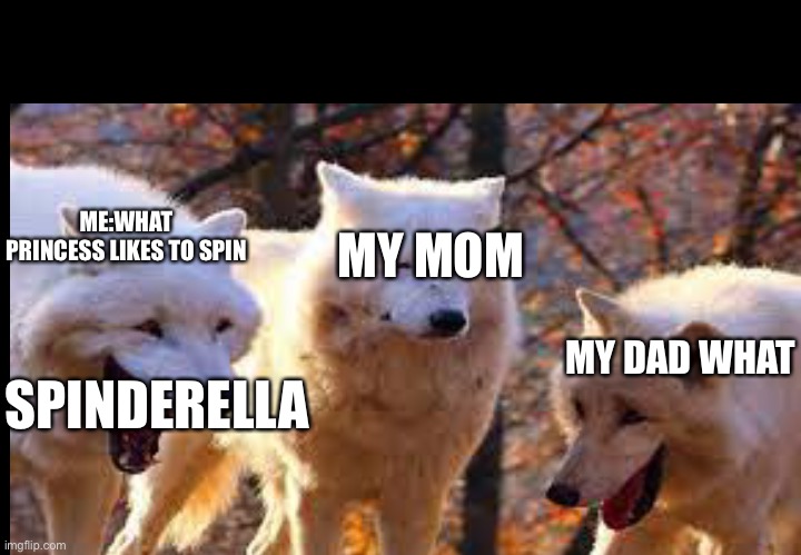 I made this joke up | ME:WHAT PRINCESS LIKES TO SPIN; MY MOM; MY DAD WHAT; SPINDERELLA | image tagged in 2/3 wolves laugh | made w/ Imgflip meme maker