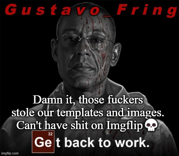 Gustavo Fring template | Damn it, those fuckers stole our templates and images. Can't have shit on Imgflip💀 | image tagged in gustavo fring template | made w/ Imgflip meme maker