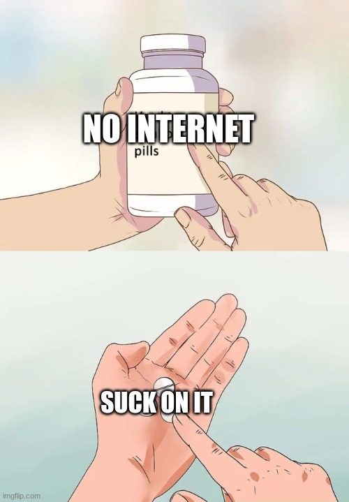 no internet | NO INTERNET; SUCK ON IT | image tagged in memes,hard to swallow pills | made w/ Imgflip meme maker
