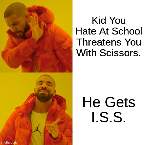 Relatable | Kid You Hate At School Threatens You With Scissors. He Gets I.S.S. | image tagged in memes,drake hotline bling | made w/ Imgflip meme maker