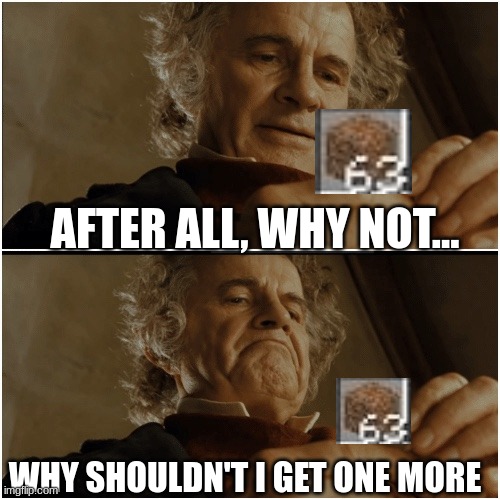 Bilbo - Why shouldn’t I keep it? | AFTER ALL, WHY NOT... WHY SHOULDN'T I GET ONE MORE | image tagged in bilbo - why shouldn t i keep it | made w/ Imgflip meme maker