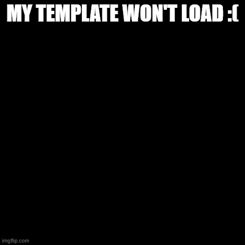 Zad | MY TEMPLATE WON'T LOAD :( | image tagged in i trolled you,get trolled alt delete,tomfoolery,ratio,l,mid | made w/ Imgflip meme maker