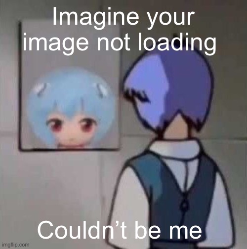 Imagine your image not loading; Couldn’t be me | made w/ Imgflip meme maker