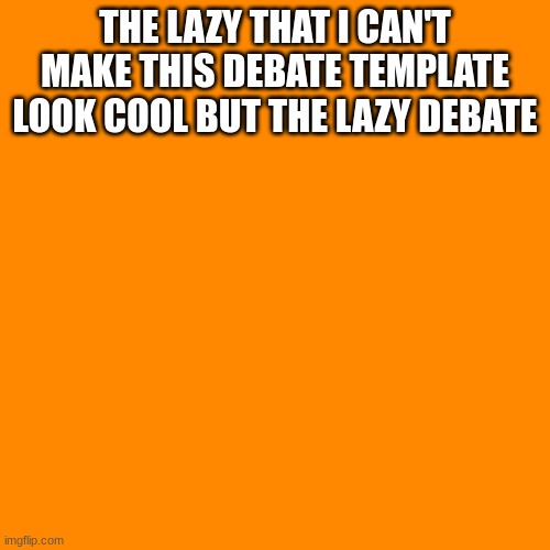 Blank Transparent Square | THE LAZY THAT I CAN'T MAKE THIS DEBATE TEMPLATE LOOK COOL BUT THE LAZY DEBATE | image tagged in memes,blank transparent square,debate,imgflip | made w/ Imgflip meme maker