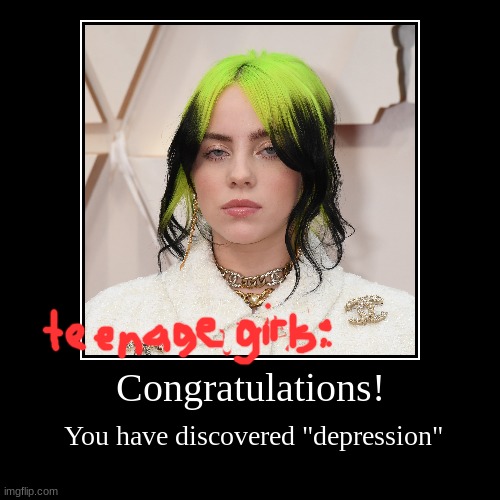 Teenage girls when they discover about billie eilish | image tagged in funny,demotivationals | made w/ Imgflip demotivational maker