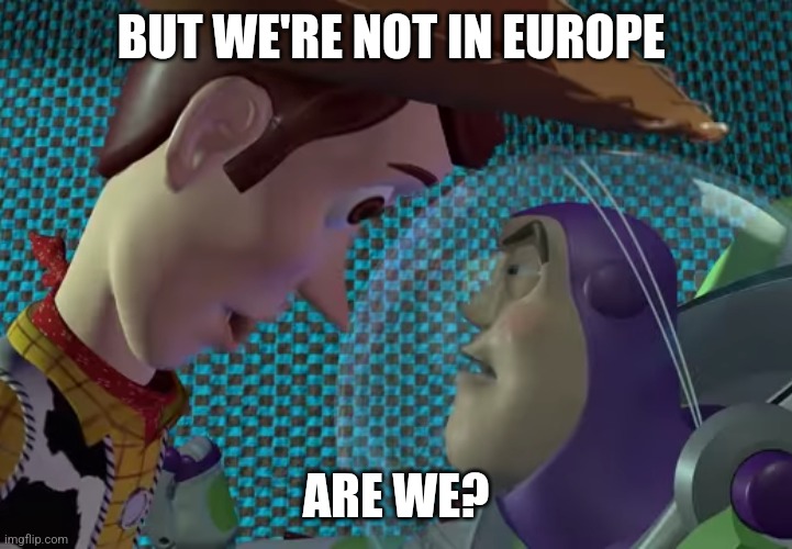 We're not in Europe, are we? | BUT WE'RE NOT IN EUROPE; ARE WE? | image tagged in toy story,europe | made w/ Imgflip meme maker