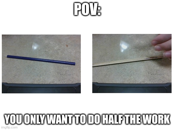 my friend showed me this pencil and told me to make a meme about it | POV:; YOU ONLY WANT TO DO HALF THE WORK | image tagged in blank white template | made w/ Imgflip meme maker