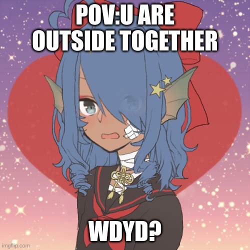 POV:U ARE OUTSIDE TOGETHER; WDYD? | made w/ Imgflip meme maker