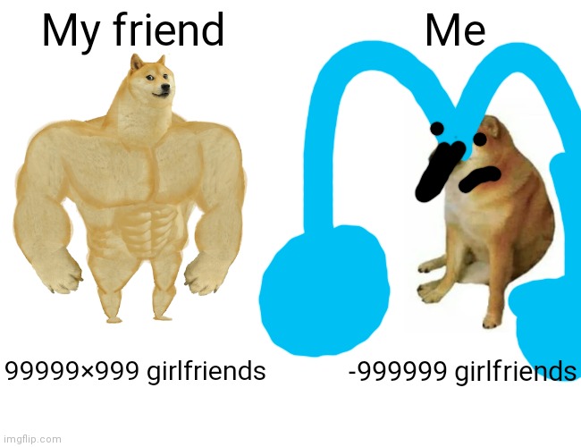 Buff Doge vs. Cheems | My friend; Me; 99999×999 girlfriends; -999999 girlfriends | image tagged in memes,buff doge vs cheems | made w/ Imgflip meme maker