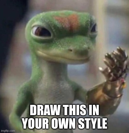 post down below in comments | DRAW THIS IN YOUR OWN STYLE | image tagged in thanos,geico gecko | made w/ Imgflip meme maker