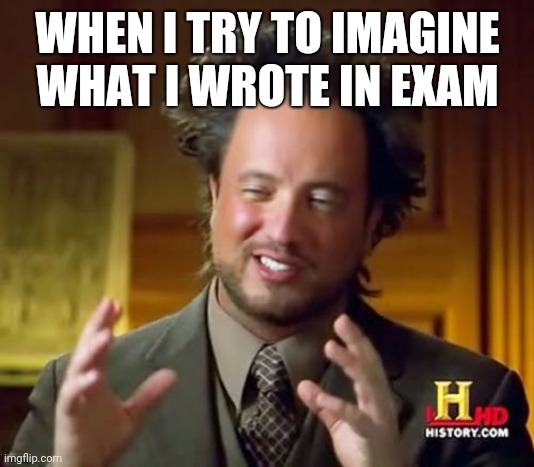 Ancient Aliens | WHEN I TRY TO IMAGINE WHAT I WROTE IN EXAM | image tagged in memes,ancient aliens | made w/ Imgflip meme maker