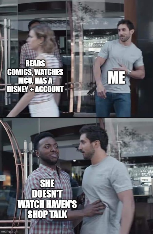 black guy stopping |  ME; READS COMICS, WATCHES MCU, HAS A DISNEY + ACCOUNT; SHE DOESN'T WATCH HAVEN'S SHOP TALK | image tagged in black guy stopping | made w/ Imgflip meme maker