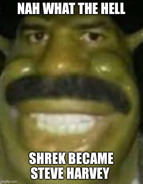 NAH WHAT THE HELL; SHREK BECAME STEVE HARVEY | made w/ Imgflip meme maker