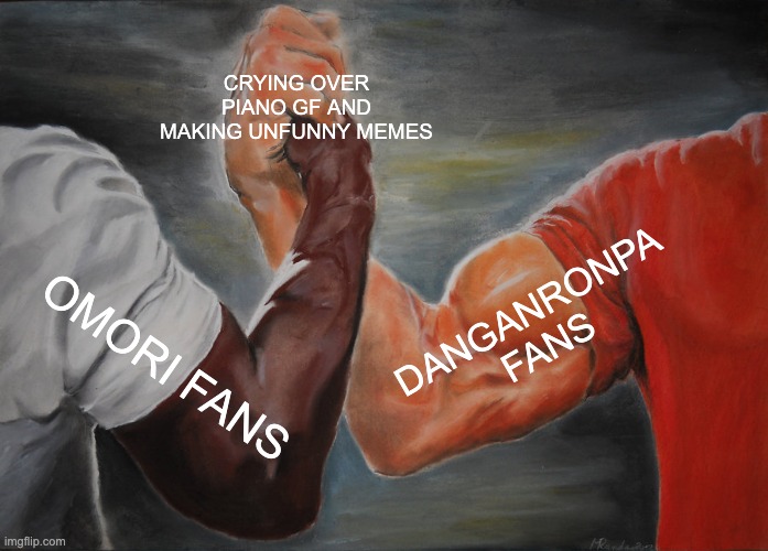 Epic Handshake | CRYING OVER PIANO GF AND MAKING UNFUNNY MEMES; DANGANRONPA FANS; OMORI FANS | image tagged in memes,epic handshake | made w/ Imgflip meme maker