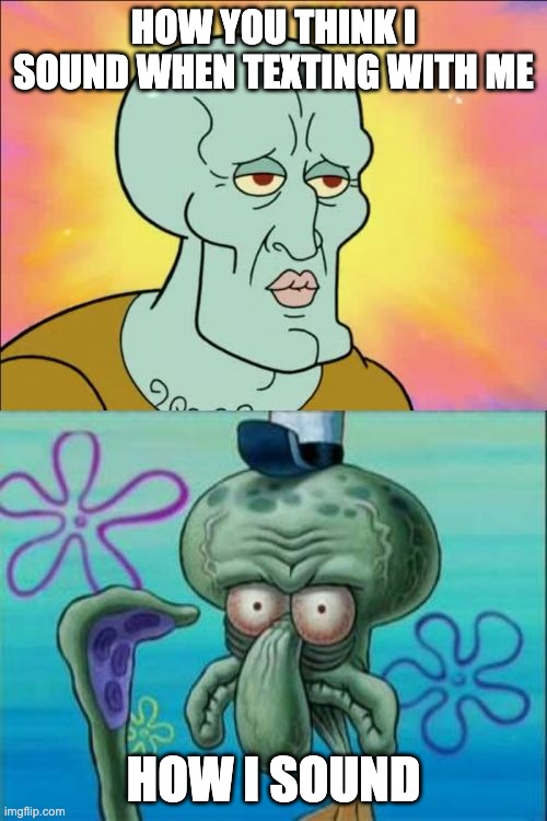 How I really sound... | HOW YOU THINK I SOUND WHEN TEXTING WITH ME; HOW I SOUND | image tagged in memes,squidward | made w/ Imgflip meme maker