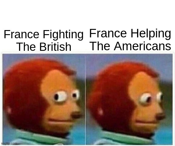 Monkey Puppet | France Helping The Americans; France Fighting The British | image tagged in memes,monkey puppet | made w/ Imgflip meme maker