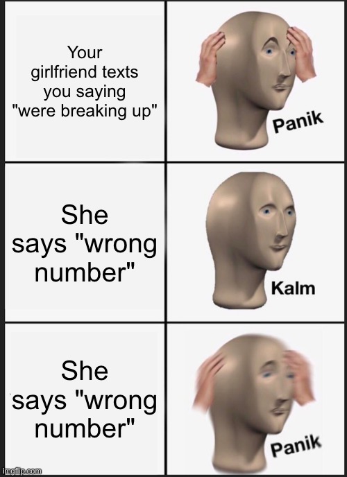 Uh oh | Your girlfriend texts you saying "were breaking up"; She says "wrong number"; She says "wrong number" | image tagged in memes,panik kalm panik,funny | made w/ Imgflip meme maker