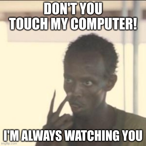 don't touch my computer! | DON'T YOU TOUCH MY COMPUTER! I'M ALWAYS WATCHING YOU | image tagged in memes,look at me | made w/ Imgflip meme maker