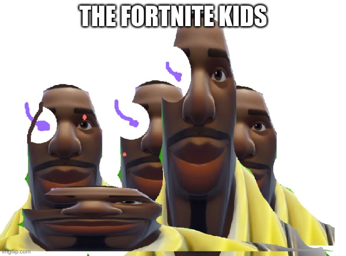 The fortnite kids | THE FORTNITE KIDS | image tagged in the guys from fortnite | made w/ Imgflip meme maker
