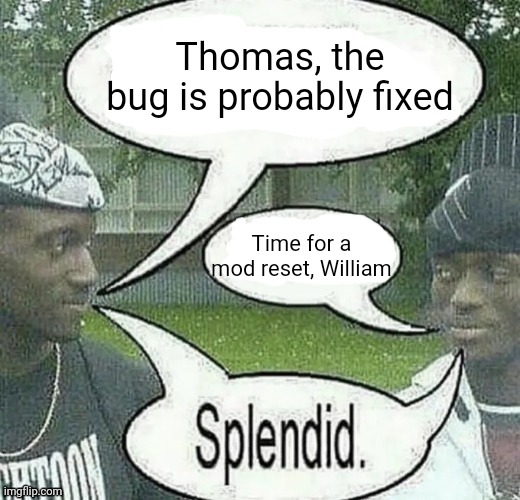 . | Thomas, the bug is probably fixed; Time for a mod reset, William | image tagged in we sell crack splendid | made w/ Imgflip meme maker