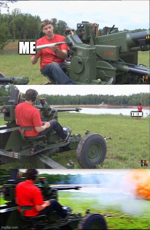 Russian guy loading cannon | ME THEM | image tagged in russian guy loading cannon | made w/ Imgflip meme maker