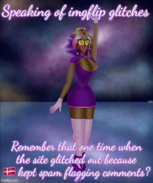 Idr what exactly happened but I remember that the site glitched for that reason | Speaking of imgflip glitches; Remember that one time when the site glitched out because 🇩🇰 kept spam flagging comments? | image tagged in kashiko galactic lake dance | made w/ Imgflip meme maker