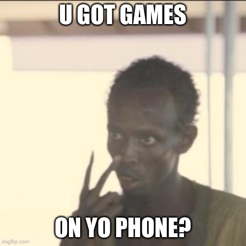 Look At Me | U GOT GAMES; ON YO PHONE? | image tagged in memes,look at me | made w/ Imgflip meme maker
