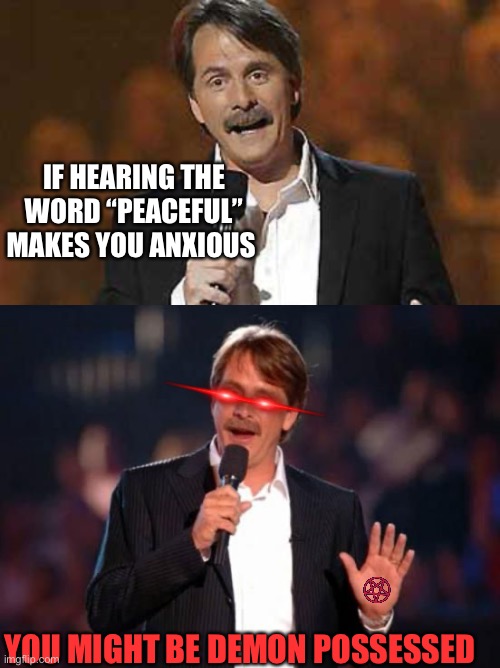 IF HEARING THE WORD “PEACEFUL” MAKES YOU ANXIOUS; YOU MIGHT BE DEMON POSSESSED | image tagged in jeff foxworthy you might be a redneck,jeff foxworthy | made w/ Imgflip meme maker
