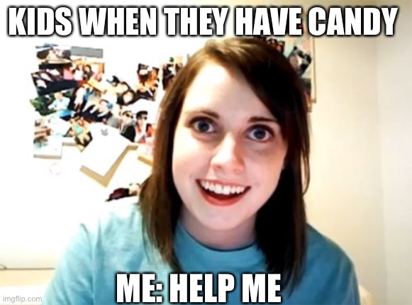 Overly Attached Girlfriend Meme | KIDS WHEN THEY HAVE CANDY; ME: HELP ME | image tagged in memes,overly attached girlfriend | made w/ Imgflip meme maker