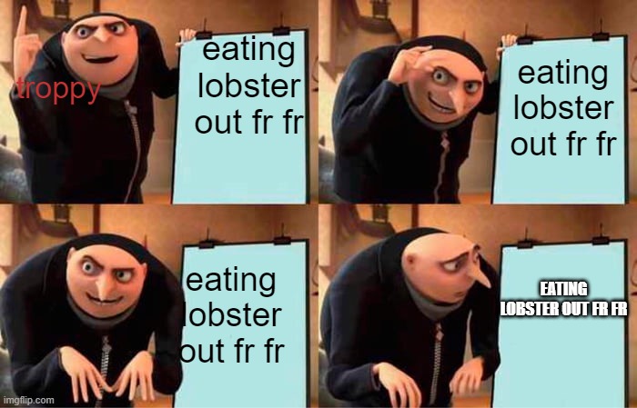 Gru's Plan Meme | eating lobster out fr fr; troppy; eating lobster out fr fr; eating lobster out fr fr; EATING LOBSTER OUT FR FR | image tagged in memes,gru's plan | made w/ Imgflip meme maker