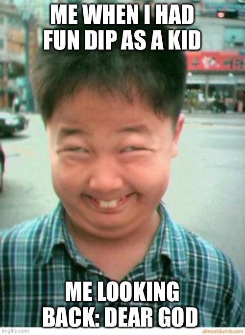 funny asian face | ME WHEN I HAD FUN DIP AS A KID; ME LOOKING BACK: DEAR GOD | image tagged in funny asian face | made w/ Imgflip meme maker