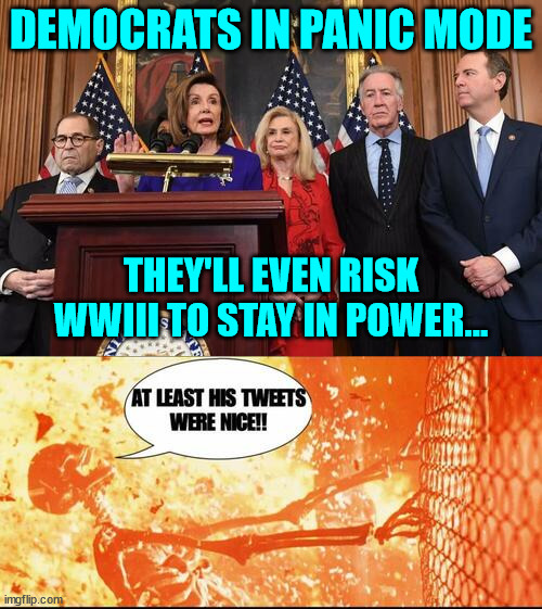 It's coming... | DEMOCRATS IN PANIC MODE; THEY'LL EVEN RISK WWIII TO STAY IN POWER... | image tagged in democrat,armageddon | made w/ Imgflip meme maker
