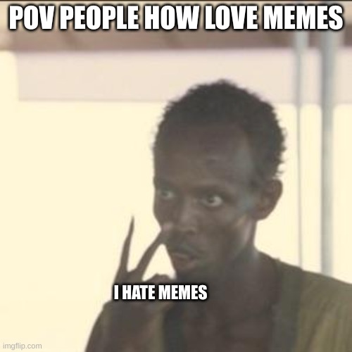Look At Me | POV PEOPLE HOW LOVE MEMES; I HATE MEMES | image tagged in memes,look at me | made w/ Imgflip meme maker
