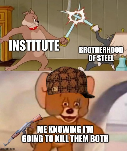 Tom and Jerry swordfight | INSTITUTE; BROTHERHOOD OF STEEL; ME KNOWING I'M GOING TO KILL THEM BOTH | image tagged in tom and jerry swordfight | made w/ Imgflip meme maker