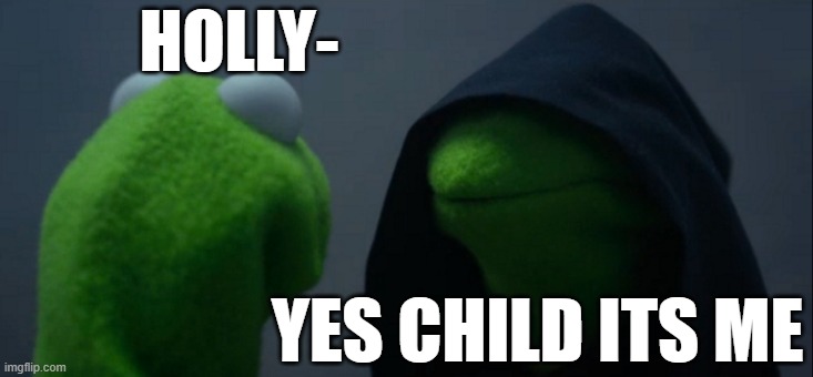 Its god.. but so dark......... | HOLLY-; YES CHILD ITS ME | image tagged in memes,evil kermit | made w/ Imgflip meme maker