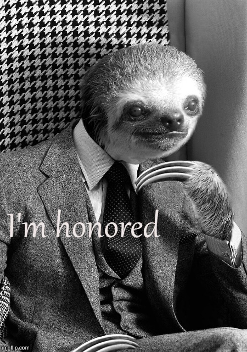 Sloth I’m honored | image tagged in sloth i m honored | made w/ Imgflip meme maker